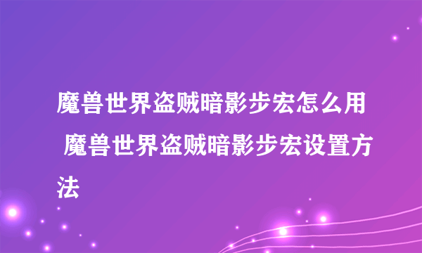 魔兽世界盗贼暗影步宏怎么用 魔兽世界盗贼暗影步宏设置方法