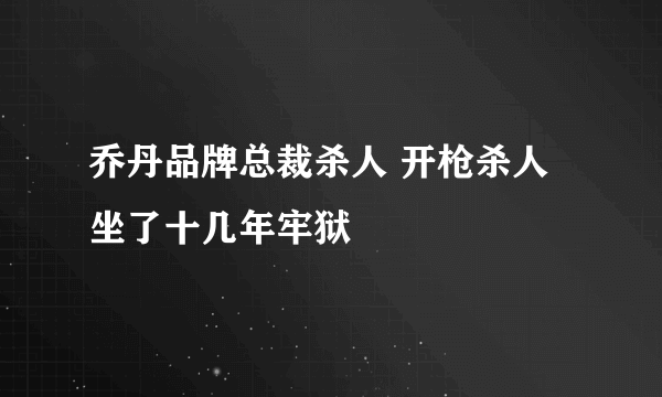 乔丹品牌总裁杀人 开枪杀人坐了十几年牢狱