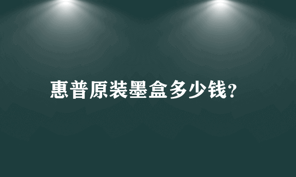 惠普原装墨盒多少钱？