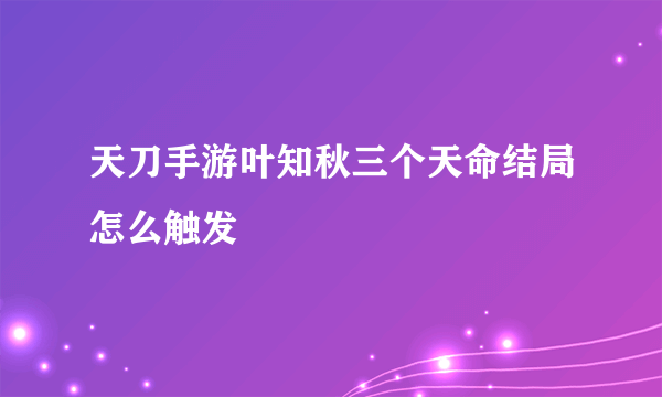 天刀手游叶知秋三个天命结局怎么触发