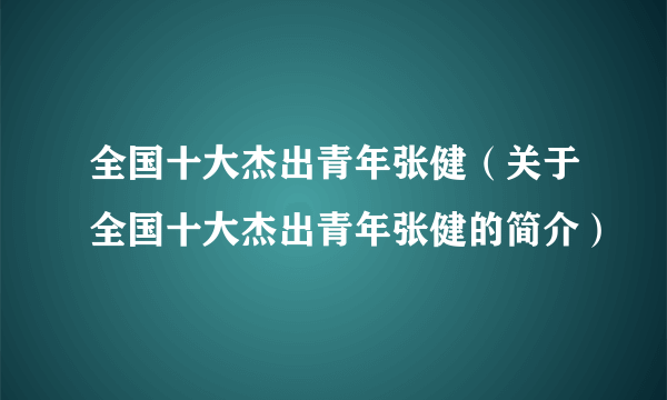 全国十大杰出青年张健（关于全国十大杰出青年张健的简介）