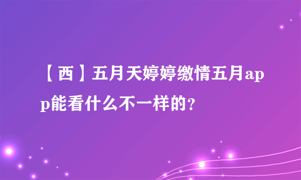 【西】五月天婷婷缴情五月app能看什么不一样的？