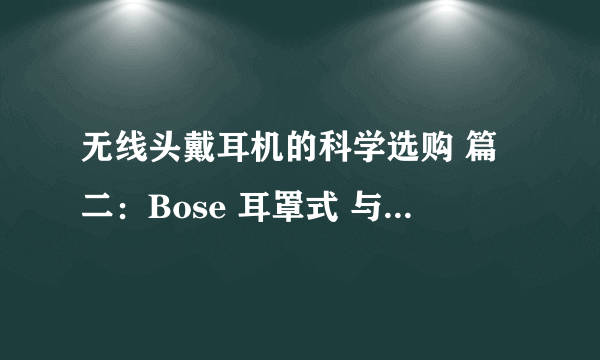 无线头戴耳机的科学选购 篇二：Bose 耳罩式 与 贴耳式 无线耳机的对比