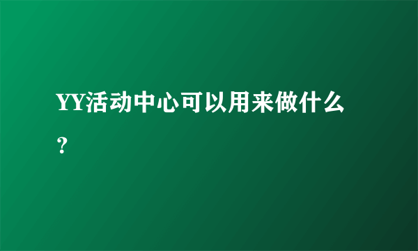 YY活动中心可以用来做什么？