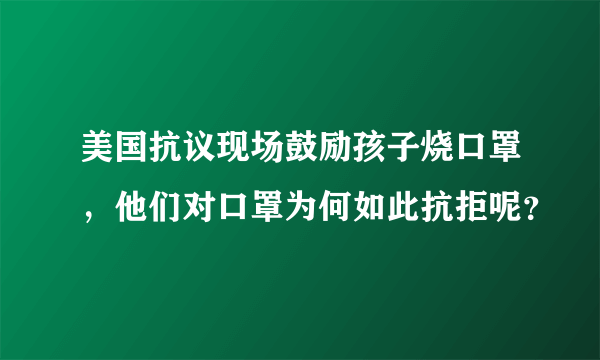 美国抗议现场鼓励孩子烧口罩，他们对口罩为何如此抗拒呢？