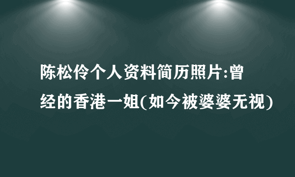 陈松伶个人资料简历照片:曾经的香港一姐(如今被婆婆无视)