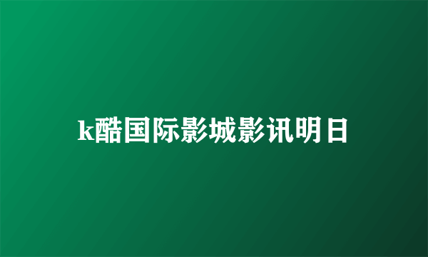 k酷国际影城影讯明日