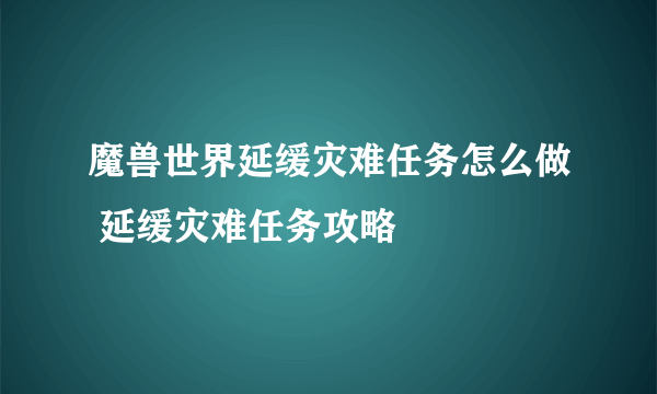 魔兽世界延缓灾难任务怎么做 延缓灾难任务攻略