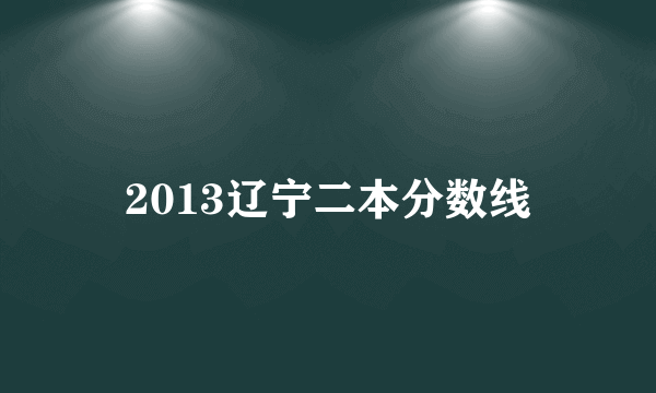 2013辽宁二本分数线