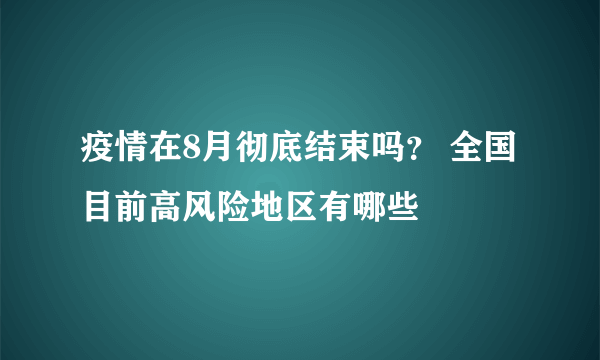 疫情在8月彻底结束吗？ 全国目前高风险地区有哪些