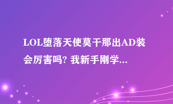 LOL堕落天使莫干那出AD装会厉害吗? 我新手刚学莫干那. 求帮助