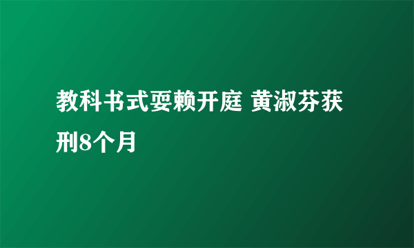 教科书式耍赖开庭 黄淑芬获刑8个月