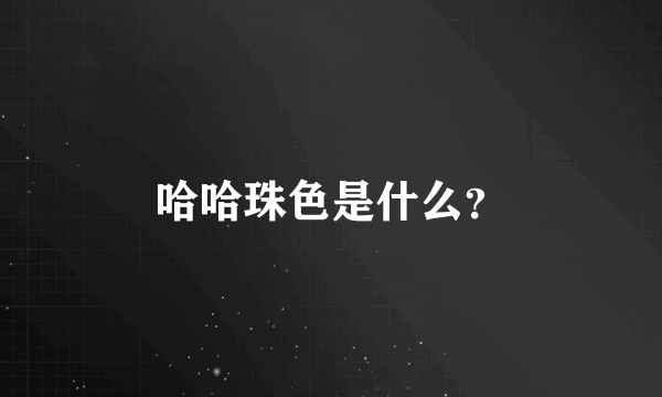 哈哈珠色是什么？