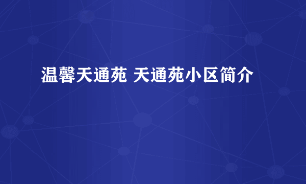 温馨天通苑 天通苑小区简介