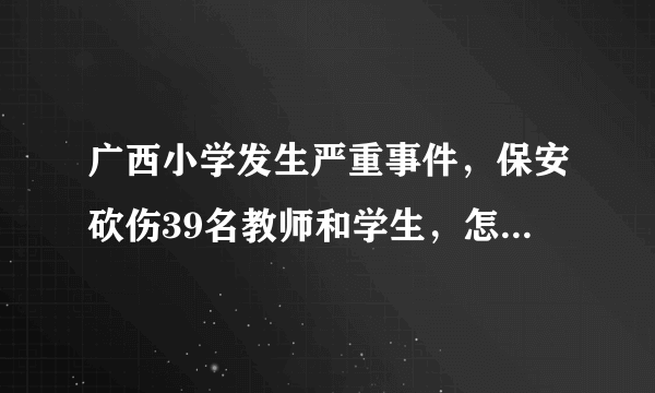 广西小学发生严重事件，保安砍伤39名教师和学生，怎么回事？