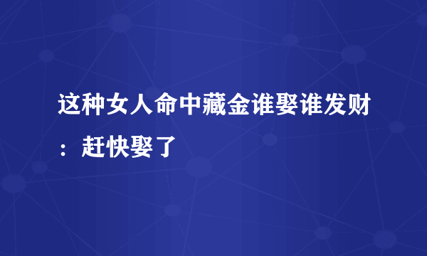 这种女人命中藏金谁娶谁发财：赶快娶了