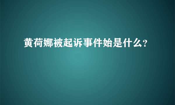 黄荷娜被起诉事件始是什么？