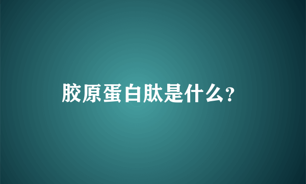 胶原蛋白肽是什么？