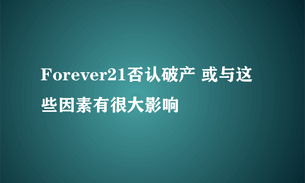 Forever21否认破产 或与这些因素有很大影响