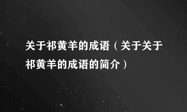 关于祁黄羊的成语（关于关于祁黄羊的成语的简介）