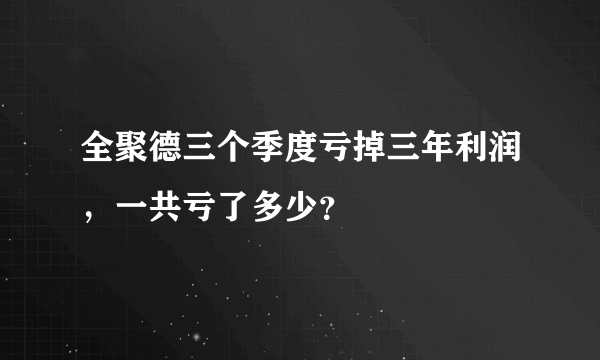 全聚德三个季度亏掉三年利润，一共亏了多少？