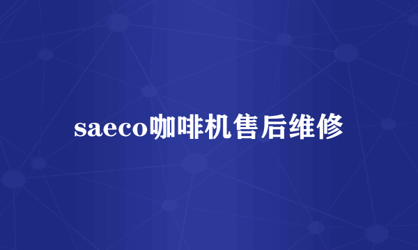 saeco咖啡机售后维修