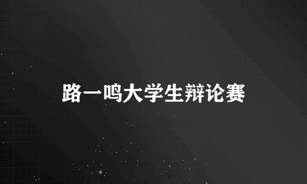 路一鸣大学生辩论赛