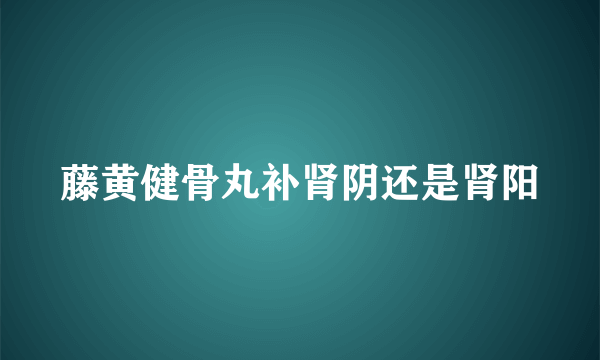 藤黄健骨丸补肾阴还是肾阳