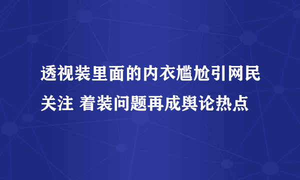 透视装里面的内衣尴尬引网民关注 着装问题再成舆论热点