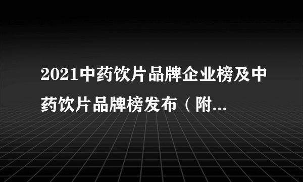 2021中药饮片品牌企业榜及中药饮片品牌榜发布（附完整名单）