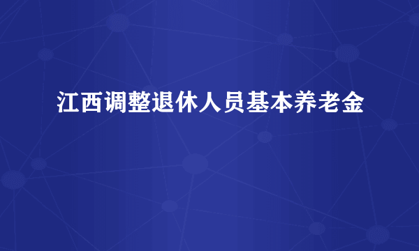 江西调整退休人员基本养老金