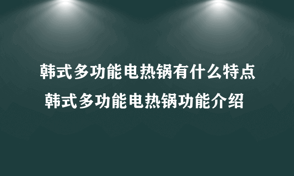 韩式多功能电热锅有什么特点 韩式多功能电热锅功能介绍