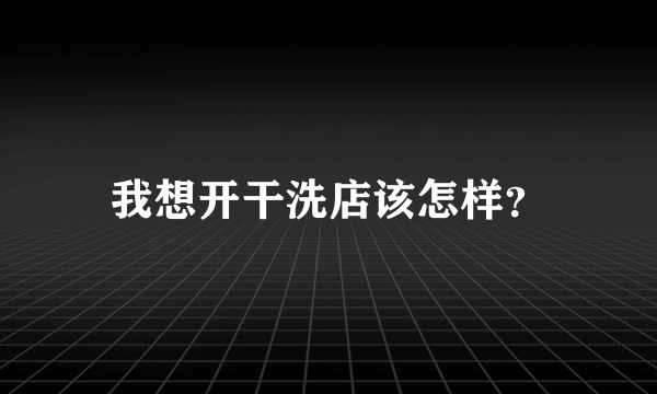 我想开干洗店该怎样？