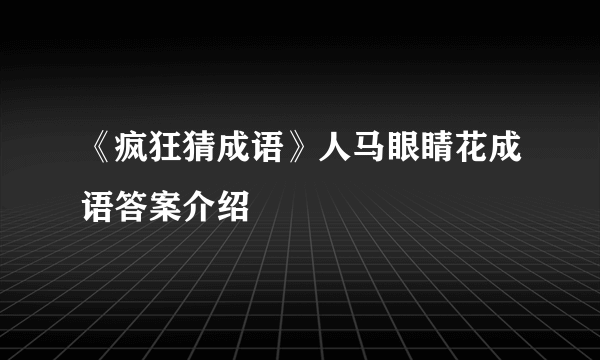 《疯狂猜成语》人马眼睛花成语答案介绍