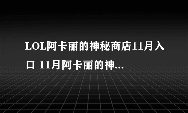 LOL阿卡丽的神秘商店11月入口 11月阿卡丽的神秘商店入口推荐