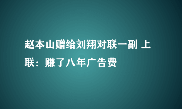 赵本山赠给刘翔对联一副 上联：赚了八年广告费