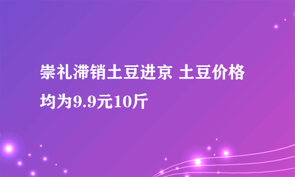 崇礼滞销土豆进京 土豆价格均为9.9元10斤