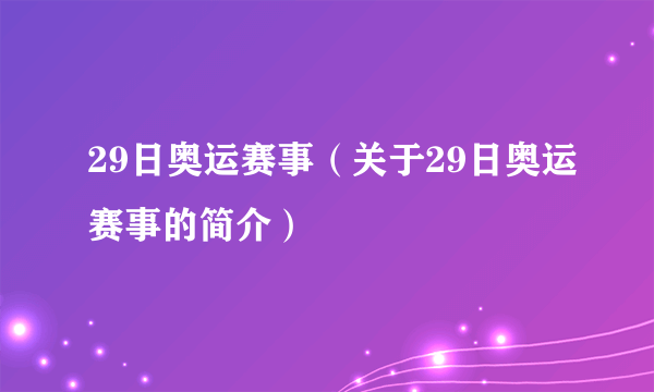 29日奥运赛事（关于29日奥运赛事的简介）