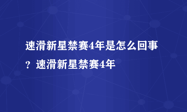 速滑新星禁赛4年是怎么回事？速滑新星禁赛4年