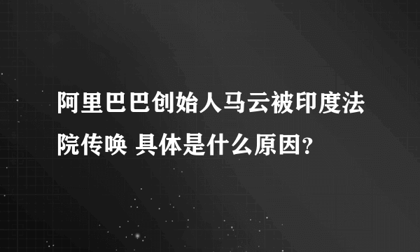 阿里巴巴创始人马云被印度法院传唤 具体是什么原因？