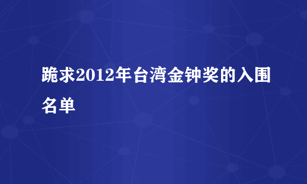 跪求2012年台湾金钟奖的入围名单