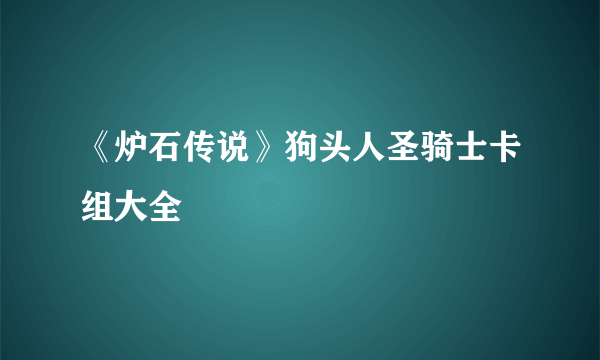 《炉石传说》狗头人圣骑士卡组大全