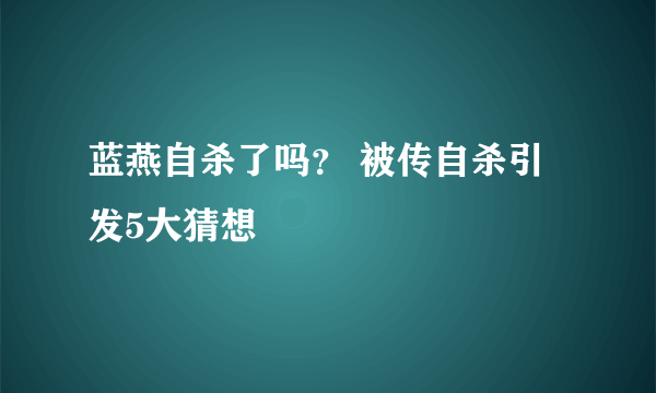 蓝燕自杀了吗？ 被传自杀引发5大猜想