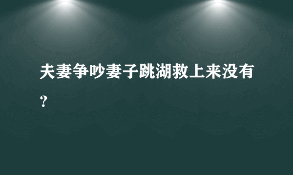 夫妻争吵妻子跳湖救上来没有？