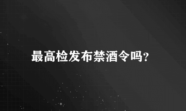 最高检发布禁酒令吗？