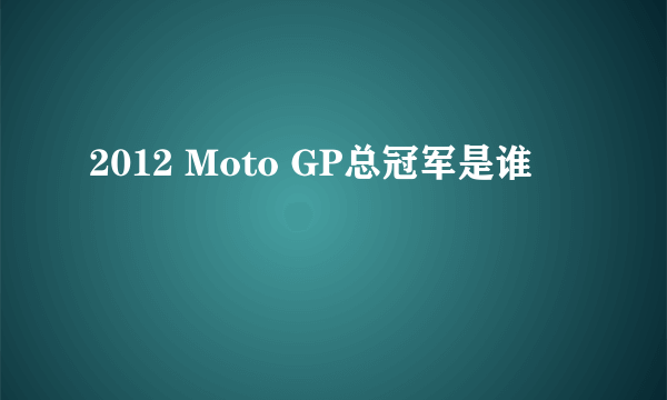 2012 Moto GP总冠军是谁