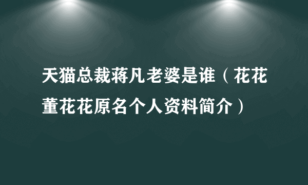 天猫总裁蒋凡老婆是谁（花花董花花原名个人资料简介）