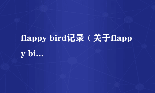 flappy bird记录（关于flappy bird记录的简介）