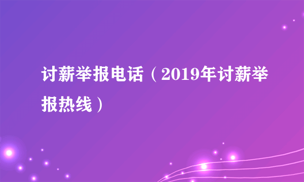 讨薪举报电话（2019年讨薪举报热线）