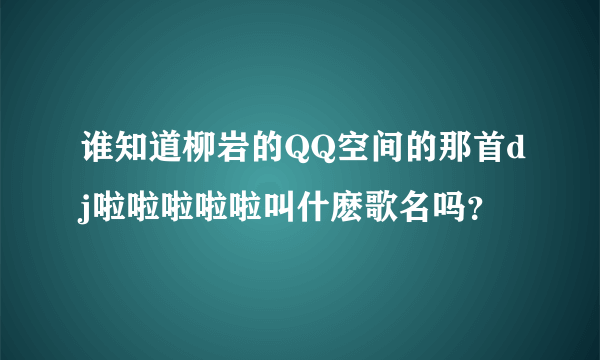 谁知道柳岩的QQ空间的那首dj啦啦啦啦啦叫什麽歌名吗？